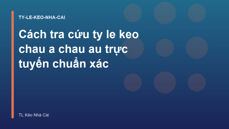 Cách tra cứu ty le keo chau a chau au trực tuyến chuẩn xác