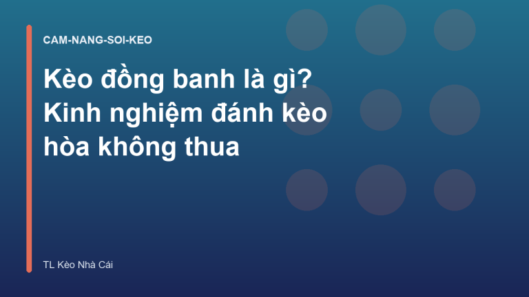 Kèo đồng banh là gì? Kinh nghiệm đánh kèo hòa không thua