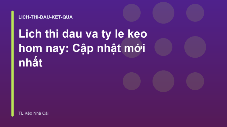 Lich thi dau va ty le keo hom nay: Cập nhật mới nhất