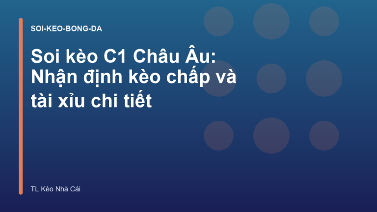 Soi kèo C1 Châu Âu: Nhận định kèo chấp và tài xỉu chi tiết