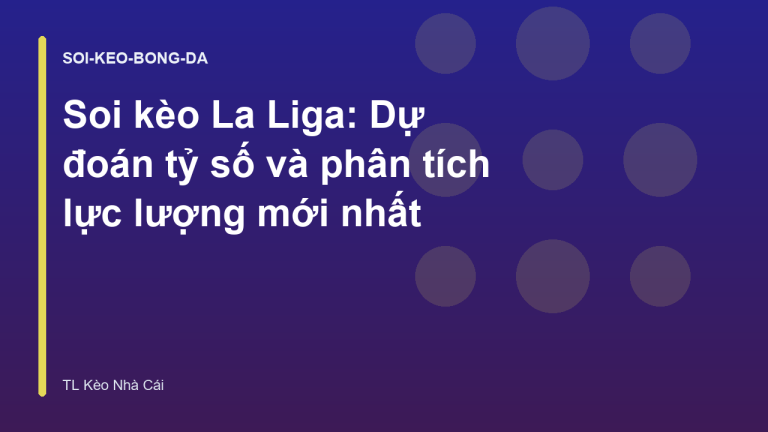 Soi kèo La Liga: Dự đoán tỷ số và phân tích lực lượng mới nhất